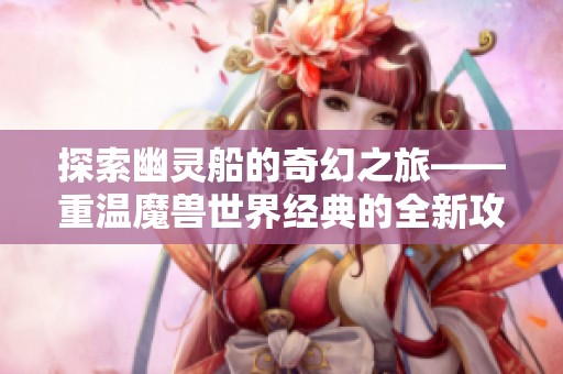 探索幽靈船的奇幻之旅——重溫魔獸世界經(jīng)典的全新攻略