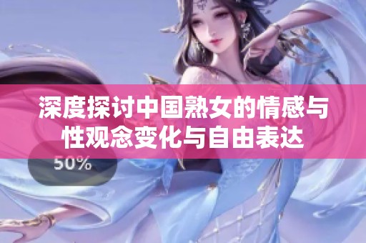 深度探討中國熟女的情感與性觀念變化與自由表達(dá)