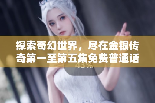 探索奇幻世界，盡在金銀傳奇第一至第五集免費普通話版精彩呈現