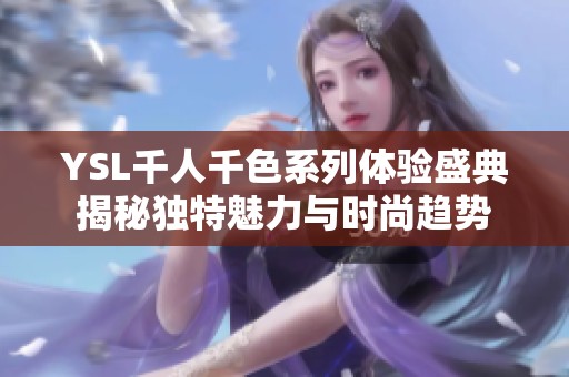 YSL千人千色系列體驗盛典揭秘獨特魅力與時尚趨勢