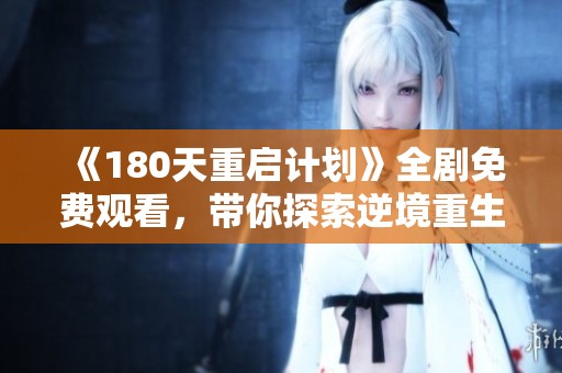 《180天重啟計劃》全劇免費觀看，帶你探索逆境重生與成長的精彩故事