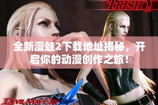全新漫蛙2下載地址揭秘，開啟你的動漫創作之旅！