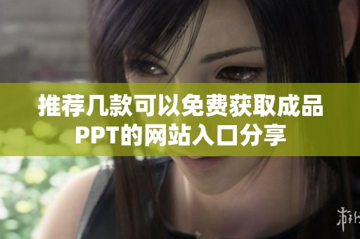 推薦幾款可以免費(fèi)獲取成品PPT的網(wǎng)站入口分享