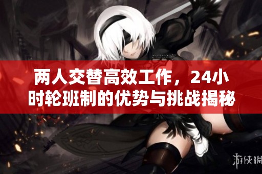 兩人交替高效工作，24小時輪班制的優勢與挑戰揭秘