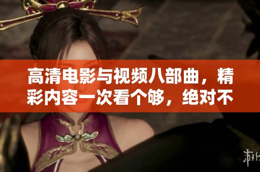 高清電影與視頻八部曲，精彩內容一次看個夠，絕對不容錯過！