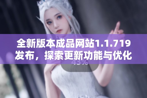 全新版本成品網(wǎng)站1.1.719發(fā)布，探索更新功能與優(yōu)化體驗(yàn)的精彩之旅