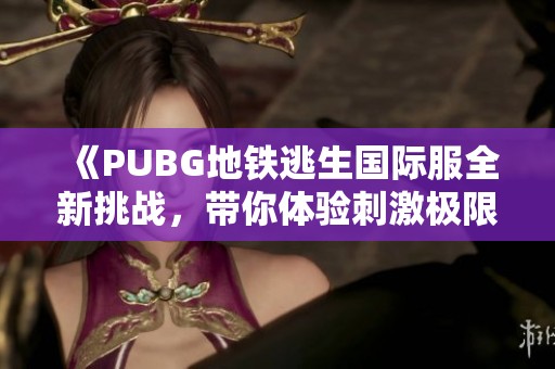 《PUBG地鐵逃生國際服全新挑戰，帶你體驗刺激極限對戰》