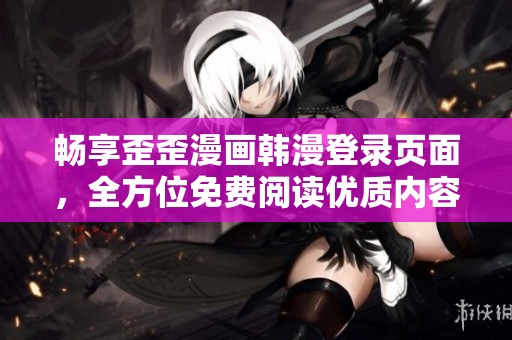 暢享歪歪漫畫韓漫登錄頁面，全方位免費閱讀優質內容專區