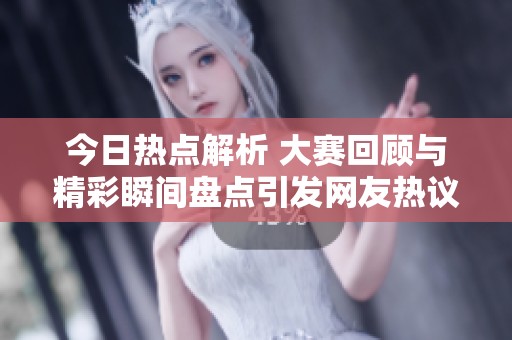 今日熱點(diǎn)解析 大賽回顧與精彩瞬間盤(pán)點(diǎn)引發(fā)網(wǎng)友熱議