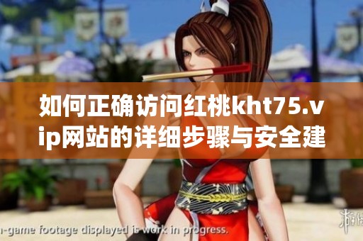 如何正確訪問紅桃kht75.vip網(wǎng)站的詳細(xì)步驟與安全建議