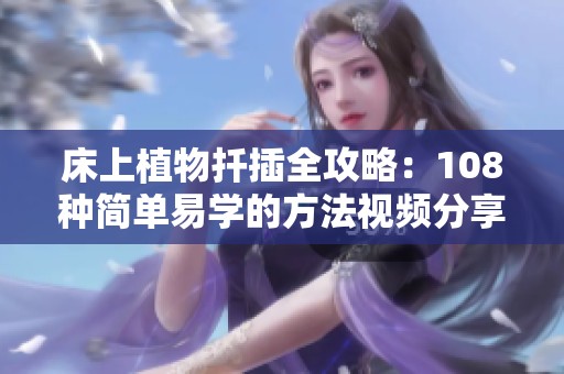 床上植物扦插全攻略：108種簡單易學的方法視頻分享