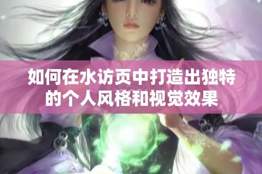 如何在水訪頁中打造出獨(dú)特的個人風(fēng)格和視覺效果
