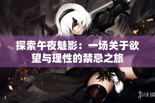探索午夜魅影：一場關于欲望與理性的禁忌之旅