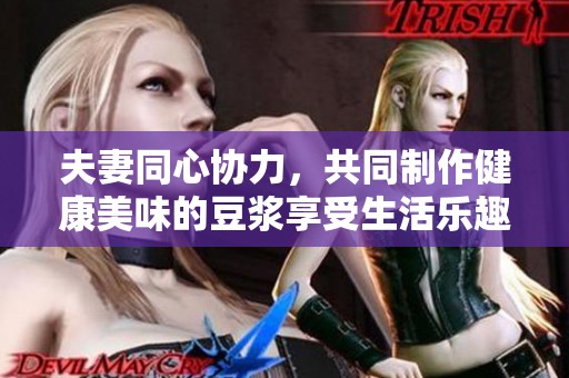 夫妻同心協(xié)力，共同制作健康美味的豆?jié){享受生活樂(lè)趣