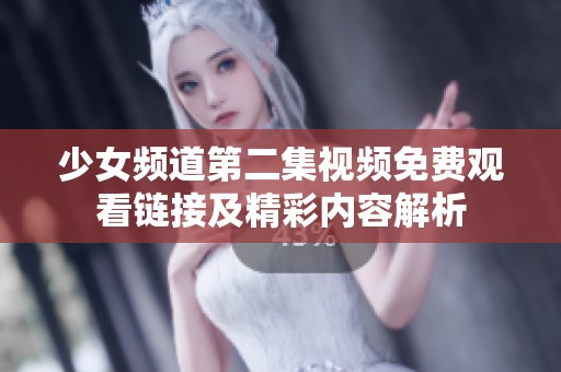 少女頻道第二集視頻免費(fèi)觀看鏈接及精彩內(nèi)容解析