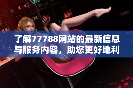 了解77788網(wǎng)站的最新信息與服務(wù)內(nèi)容，助您更好地利用網(wǎng)絡(luò)資源