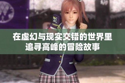 在虛幻與現(xiàn)實(shí)交錯(cuò)的世界里追尋高峰的冒險(xiǎn)故事