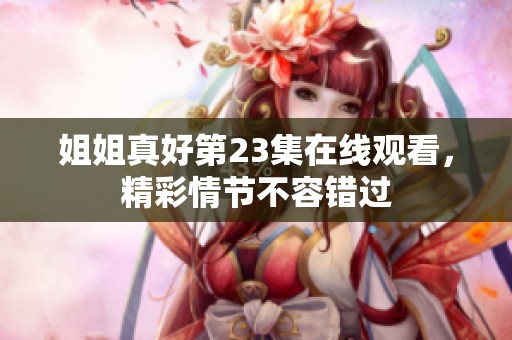 姐姐真好第23集在線觀看，精彩情節不容錯過