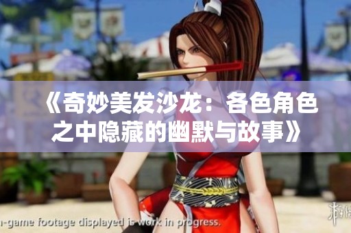 《奇妙美發沙龍：各色角色之中隱藏的幽默與故事》