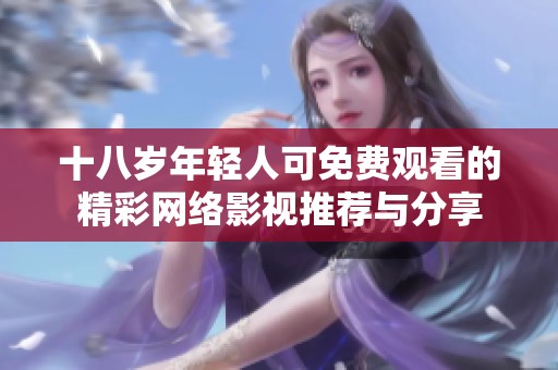 十八歲年輕人可免費(fèi)觀看的精彩網(wǎng)絡(luò)影視推薦與分享