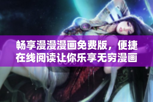 暢享漫漫漫畫免費版，便捷在線閱讀讓你樂享無窮漫畫世界