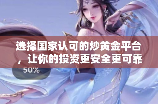 選擇國(guó)家認(rèn)可的炒黃金平臺(tái)，讓你的投資更安全更可靠