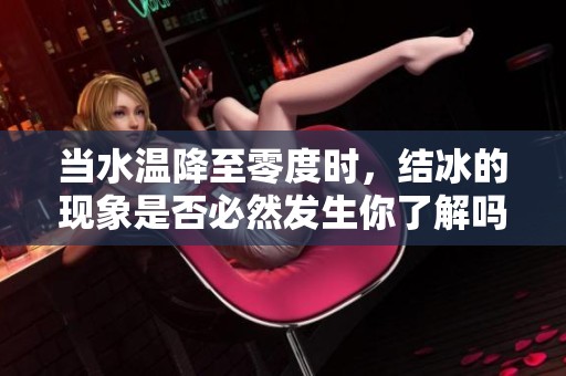 當水溫降至零度時，結冰的現象是否必然發生你了解嗎
