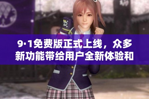 9·1免費(fèi)版正式上線，眾多新功能帶給用戶全新體驗和便捷服務(wù)