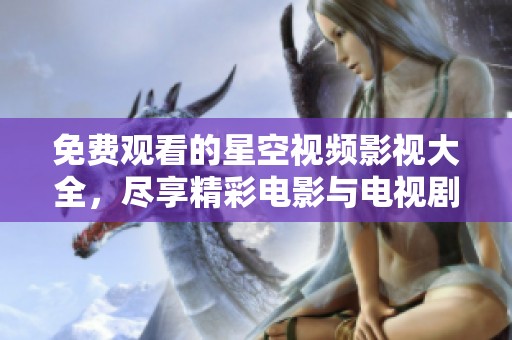免費觀看的星空視頻影視大全，盡享精彩電影與電視劇資源