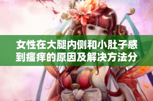女性在大腿內(nèi)側(cè)和小肚子感到瘙癢的原因及解決方法分析
