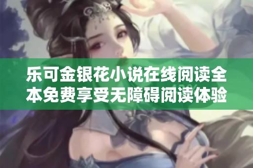 樂可金銀花小說在線閱讀全本免費(fèi)享受無障礙閱讀體驗(yàn)