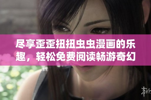 盡享歪歪扭扭蟲蟲漫畫的樂趣，輕松免費(fèi)閱讀暢游奇幻世界