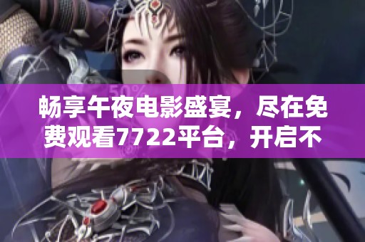 暢享午夜電影盛宴，盡在免費觀看7722平臺，開啟不一樣的觀影體驗