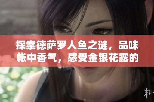 探索德薩羅人魚(yú)之謎，品味帳中香氣，感受金銀花露的清新魅力