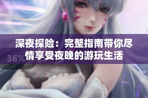 深夜探險(xiǎn)：完整指南帶你盡情享受夜晚的游玩生活