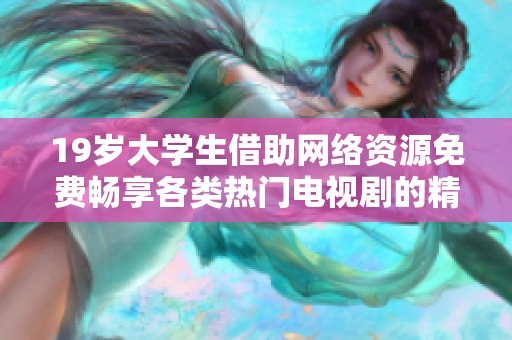 19歲大學生借助網(wǎng)絡資源免費暢享各類熱門電視劇的精彩體驗