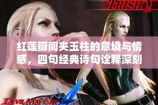 紅蓮瓣間夾玉柱的意境與情感，四句經典詩句詮釋深刻內涵