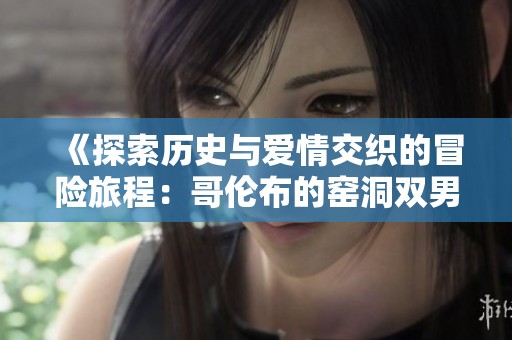《探索歷史與愛情交織的冒險旅程：哥倫布的窯洞雙男主故事》