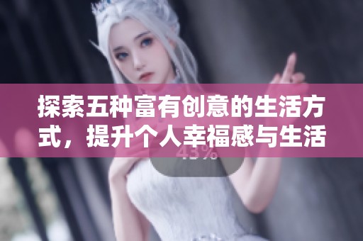 探索五種富有創意的生活方式，提升個人幸福感與生活質量