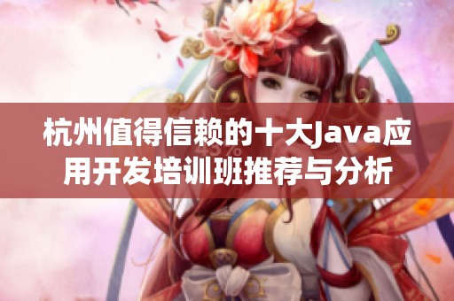 杭州值得信賴的十大Java應(yīng)用開發(fā)培訓(xùn)班推薦與分析
