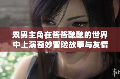 雙男主角在醬醬釀釀的世界中上演奇妙冒險故事與友情成長
