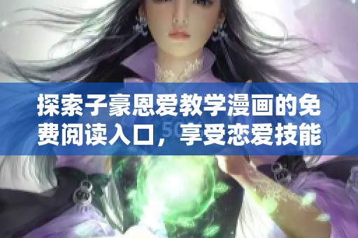 探索子豪恩愛教學漫畫的免費閱讀入口，享受戀愛技能提升之旅