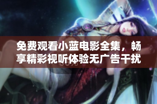 免費觀看小藍電影全集，暢享精彩視聽體驗無廣告干擾