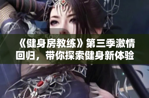 《健身房教練》第三季激情回歸，帶你探索健身新體驗和變身故事
