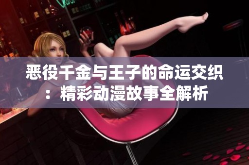 惡役千金與王子的命運交織：精彩動漫故事全解析