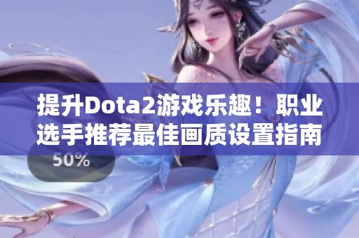 提升Dota2游戲樂趣！職業(yè)選手推薦最佳畫質(zhì)設(shè)置指南