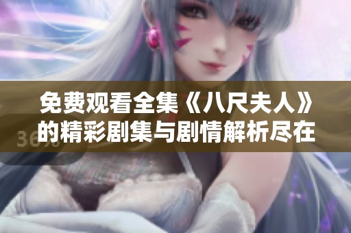 免費(fèi)觀看全集《八尺夫人》的精彩劇集與劇情解析盡在這里