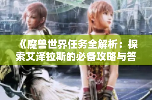 《魔獸世界任務(wù)全解析：探索艾澤拉斯的必備攻略與答疑集》