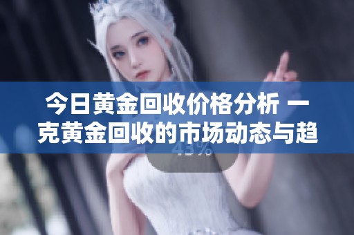 今日黃金回收價(jià)格分析 一克黃金回收的市場(chǎng)動(dòng)態(tài)與趨勢(shì)