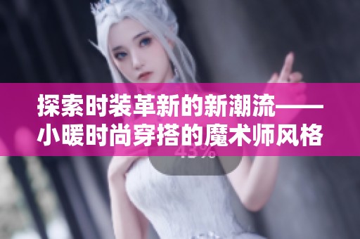 探索時(shí)裝革新的新潮流——小暖時(shí)尚穿搭的魔術(shù)師風(fēng)格解析